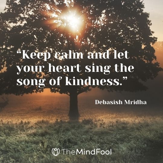 “Keep calm and let your heart sing the song of kindness.” – Debasish Mridha