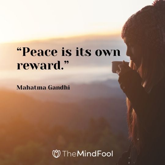 “Peace is its own reward.” - Mahatma Gandhi