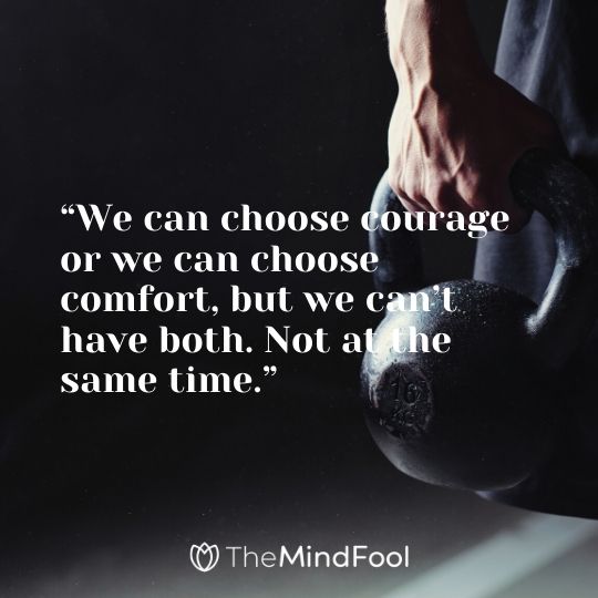 “We can choose courage or we can choose comfort, but we can’t have both. Not at the same time.”