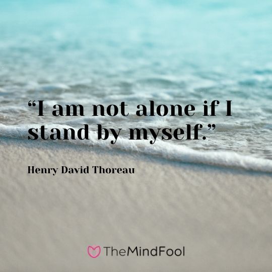 “I am not alone if I stand by myself.” - Henry David Thoreau