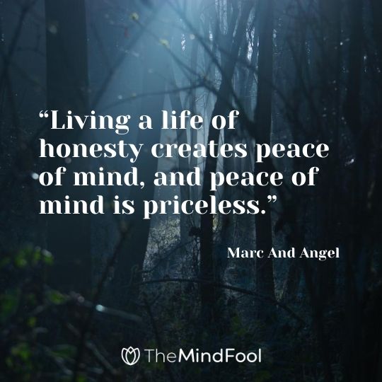 “Living a life of honesty creates peace of mind, and peace of mind is priceless.” – Marc And Angel