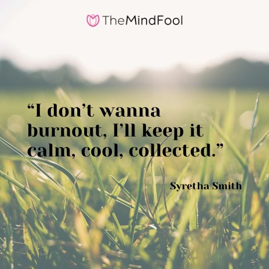 “I don’t wanna burnout, I’ll keep it calm, cool, collected.” – Syretha Smith