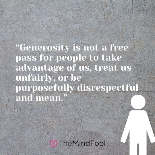 “Generosity is not a free pass for people to take advantage of us, treat us unfairly, or be purposefully disrespectful and mean.”