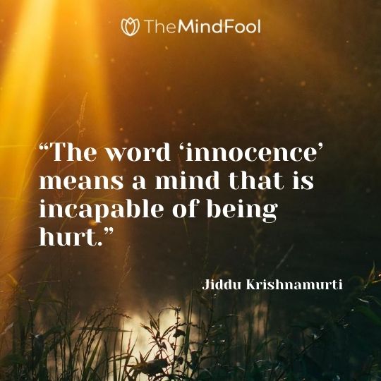 “The word ‘innocence’ means a mind that is incapable of being hurt.” - Jiddu Krishnamurti 