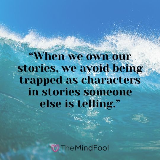 “When we own our stories, we avoid being trapped as characters in stories someone else is telling.”