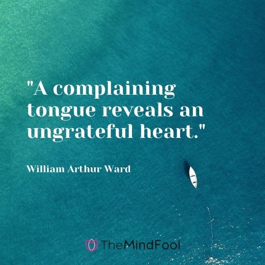 "A complaining tongue reveals an ungrateful heart." - William Arthur Ward