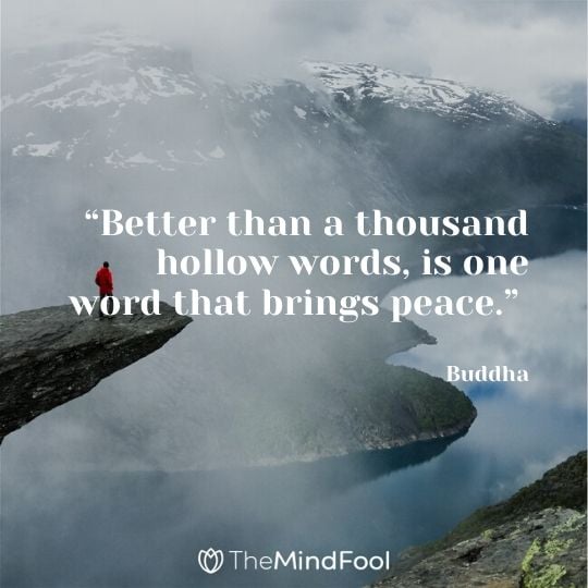 “Better than a thousand hollow words, is one word that brings peace.” – Buddha