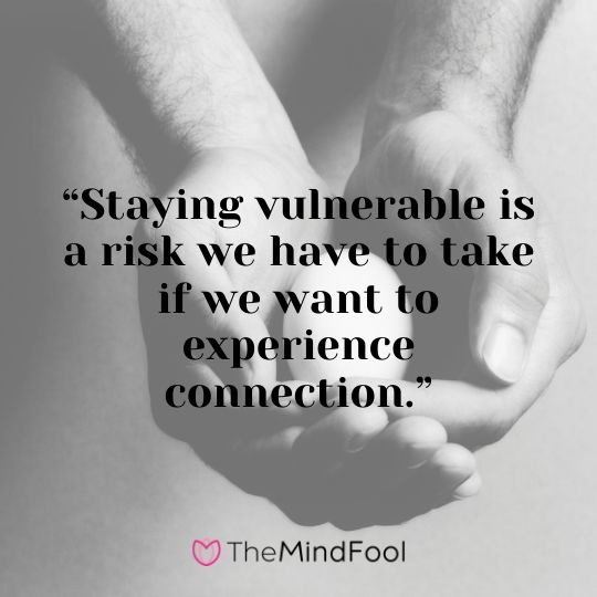 “Staying vulnerable is a risk we have to take if we want to experience connection.”