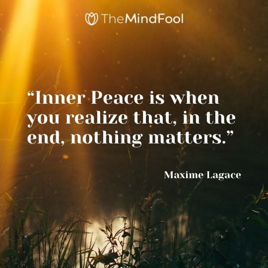 “Inner Peace is when you realize that, in the end, nothing matters.” - Maxime Lagace 