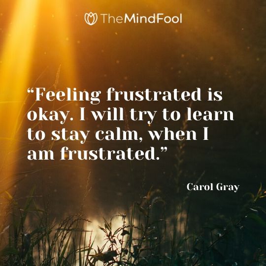 “Feeling frustrated is okay. I will try to learn to stay calm, when I am frustrated.” – Carol Gray