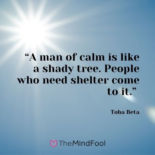 “A man of calm is like a shady tree. People who need shelter come to it.” – Toba Beta 