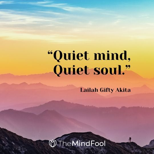 “Quiet mind, Quiet soul.” – Lailah Gifty Akita 