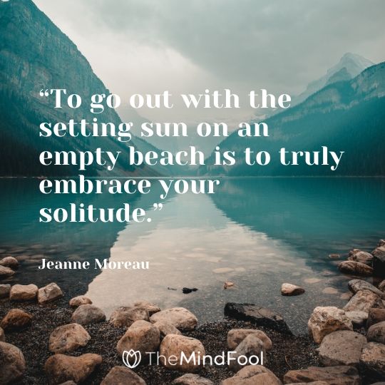 “To go out with the setting sun on an empty beach is to truly embrace your solitude.” – Jeanne Moreau