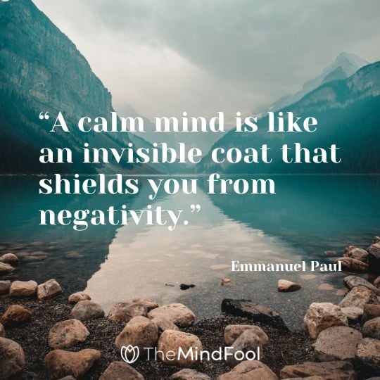 “A calm mind is like an invisible coat that shields you from negativity.”- Emmanuel Paul