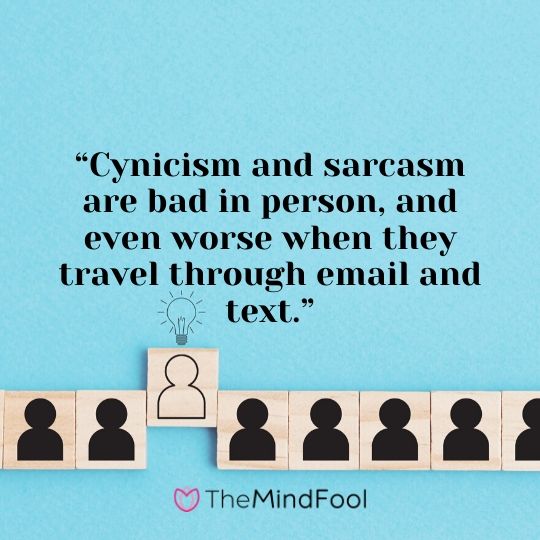 “Cynicism and sarcasm are bad in person, and even worse when they travel through email and text.”