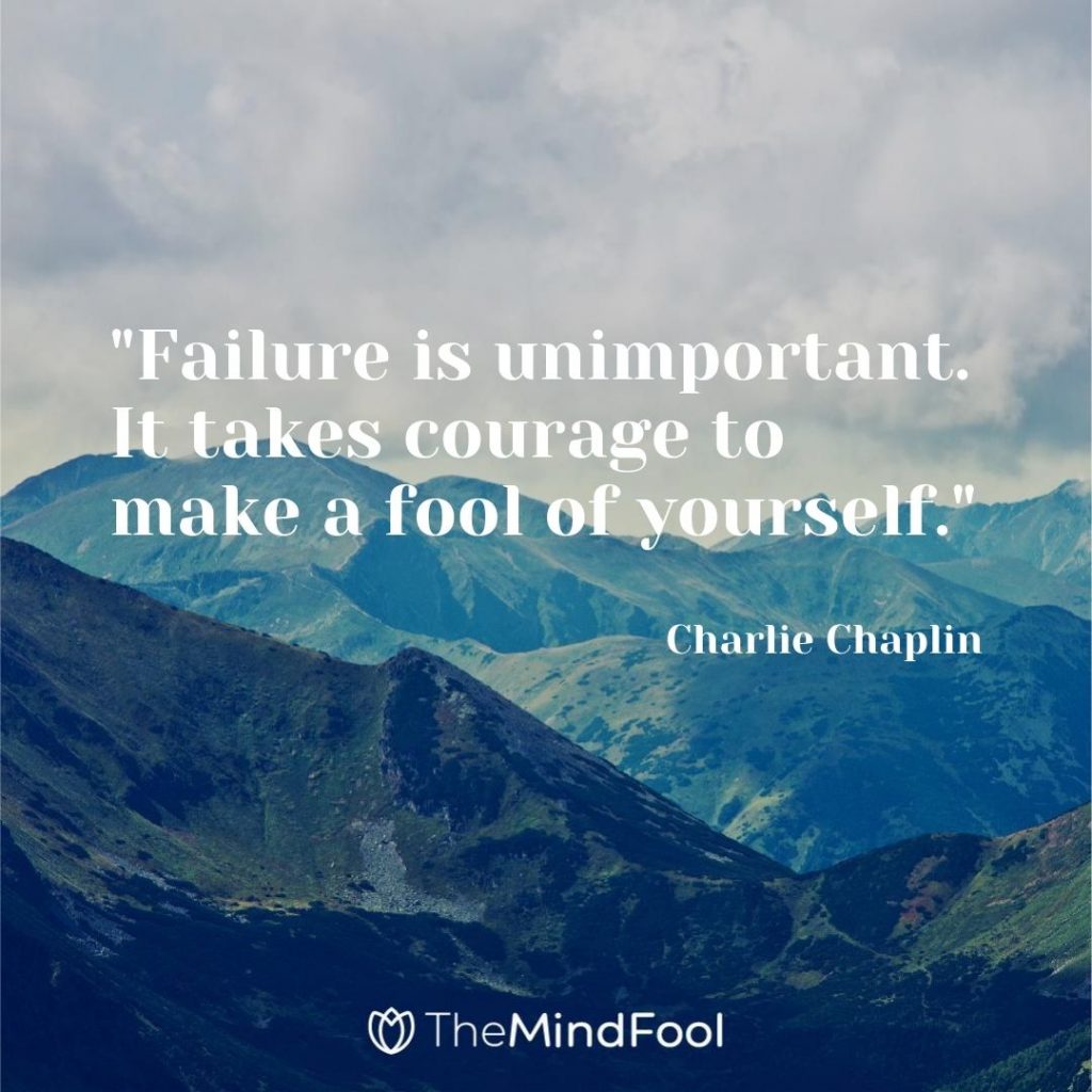 "Failure is unimportant. It takes courage to make a fool of yourself."- Charlie Chaplin