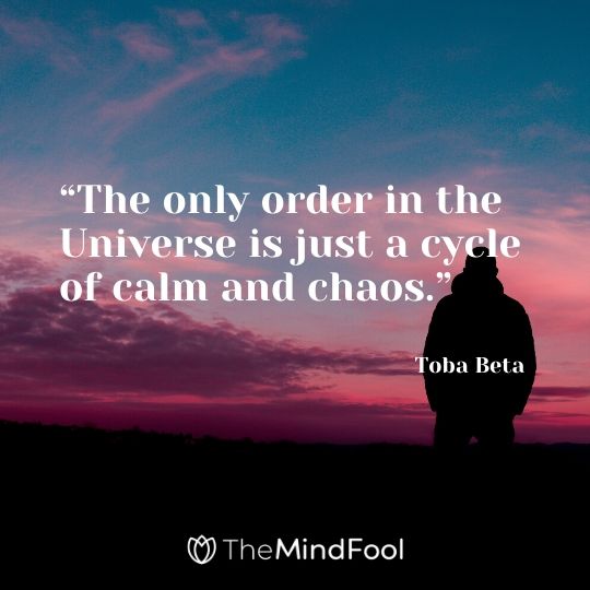 “The only order in the Universe is just a cycle of calm and chaos.” – Toba Beta 