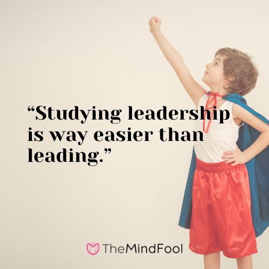 “Studying leadership is way easier than leading.”