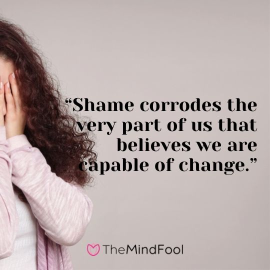 “Shame corrodes the very part of us that believes we are capable of change.”