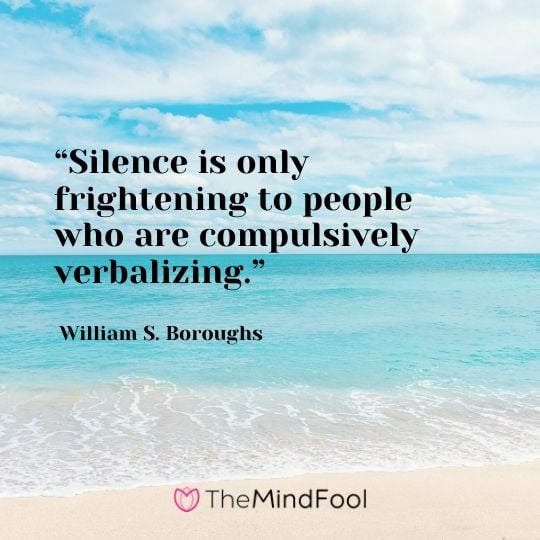 “Silence is only frightening to people who are compulsively verbalizing.” – William S. Boroughs