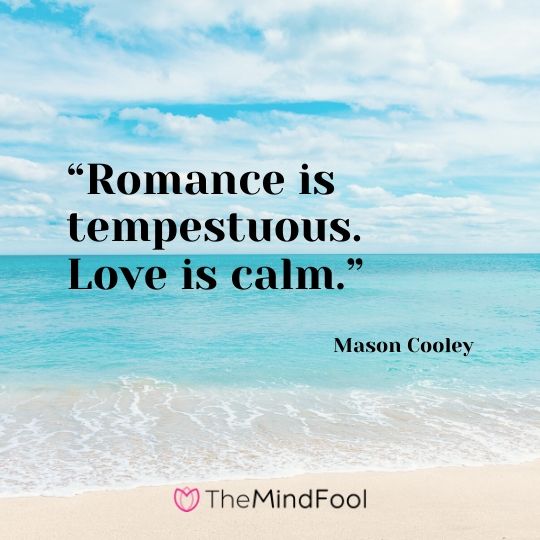 “Romance is tempestuous. Love is calm.” – Mason Cooley