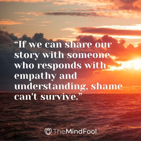 “If we can share our story with someone who responds with empathy and understanding, shame can't survive.”