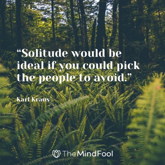 “Solitude would be ideal if you could pick the people to avoid.” – Karl Kraus