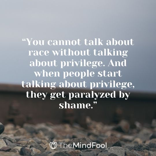 “You cannot talk about race without talking about privilege. And when people start talking about privilege, they get paralyzed by shame.”