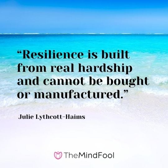 “Resilience is built from real hardship and cannot be bought or manufactured.” - Julie Lythcott-Haims