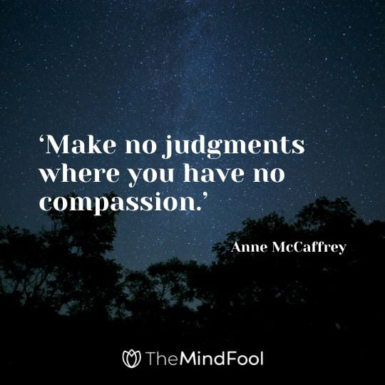 ‘Make no judgments where you have no compassion.’ – Anne McCaffrey