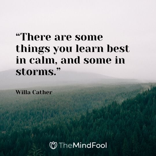 “There are some things you learn best in calm, and some in storms.” – Willa Cather