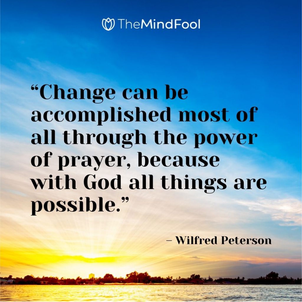 “Change can be accomplished most of all through the power of prayer, because with God all things are possible.” – Wilfred Peterson