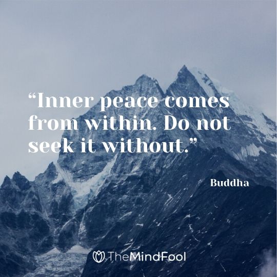 “Inner peace comes from within. Do not seek it without.” - Buddha