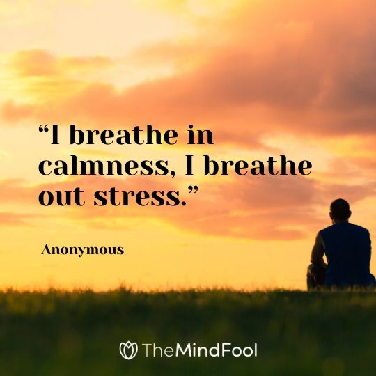 “I breathe in calmness, I breathe out stress.” – Anonymous 