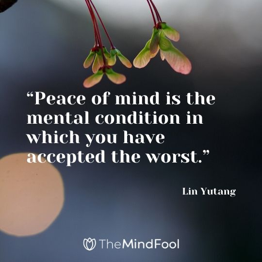 “Peace of mind is the mental condition in which you have accepted the worst.” - Lin Yutang