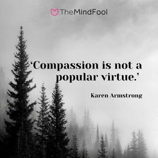 ‘Compassion is not a popular virtue.’ – Karen Armstrong