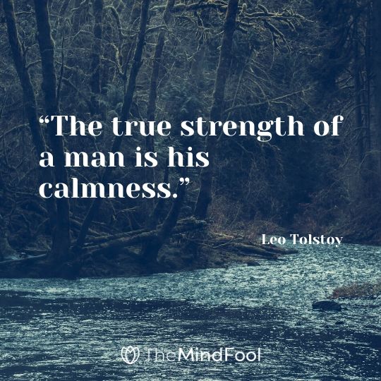 “The true strength of a man is his calmness.” – Leo Tolstoy