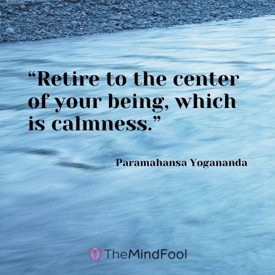 “Retire to the center of your being, which is calmness.” – Paramahansa Yogananda