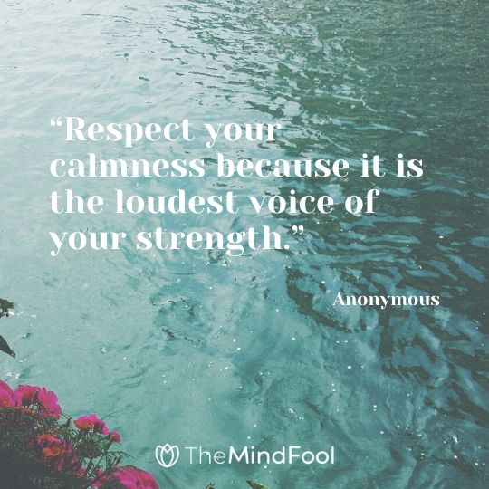 “Respect your calmness because it is the loudest voice of your strength.” – Anonymous