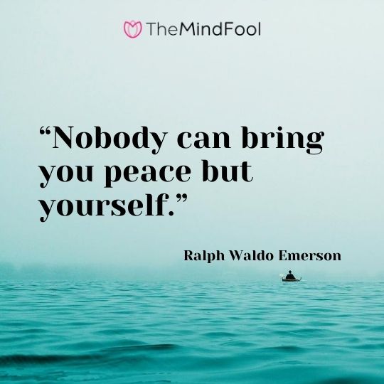 “Nobody can bring you peace but yourself.” – Ralph Waldo Emerson