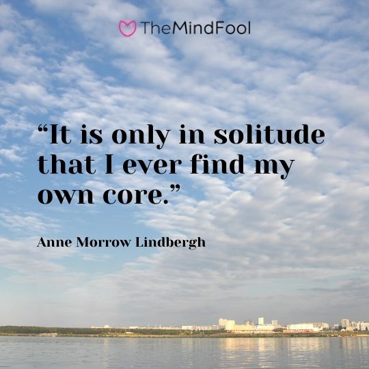 “It is only in solitude that I ever find my own core.” – Anne Morrow Lindbergh