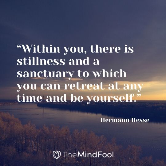 “Within you, there is stillness and a sanctuary to which you can retreat at any time and be yourself.” – Hermann Hesse