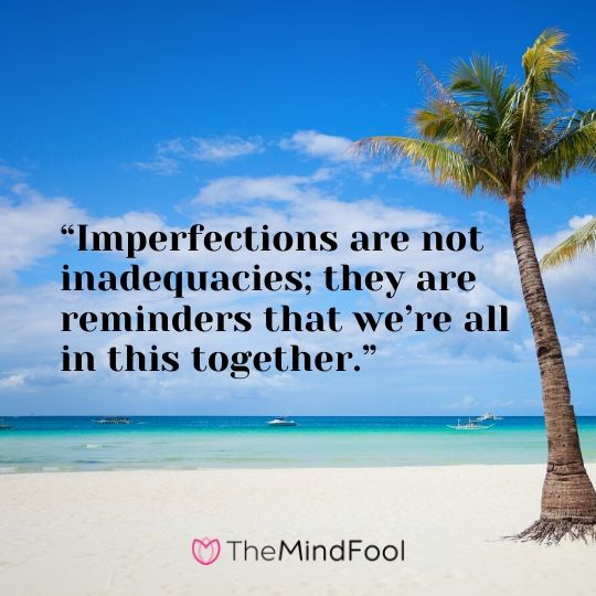 “Imperfections are not inadequacies; they are reminders that we’re all in this together.”