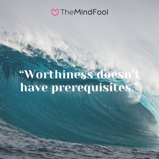 “Worthiness doesn’t have prerequisites.”