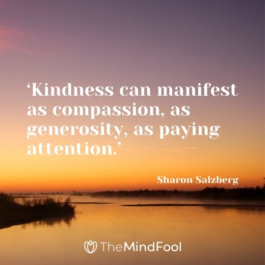 ‘Kindness can manifest as compassion, as generosity, as paying attention.’ - Sharon Salzberg