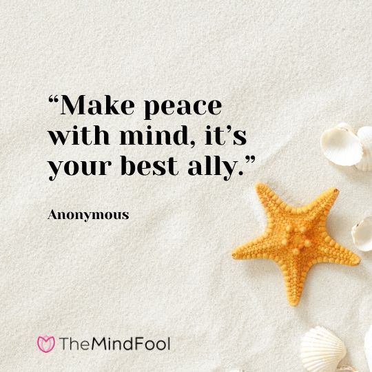 “Make peace with mind, it’s your best ally.” – Anonymous