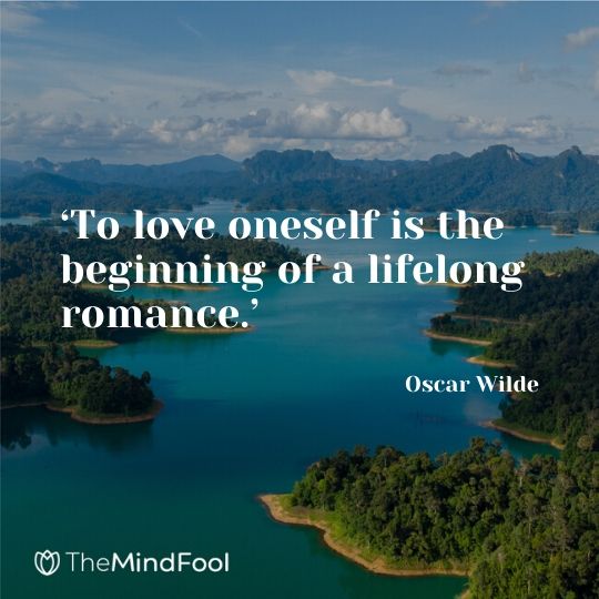 ‘To love oneself is the beginning of a lifelong romance.’ - Oscar Wilde