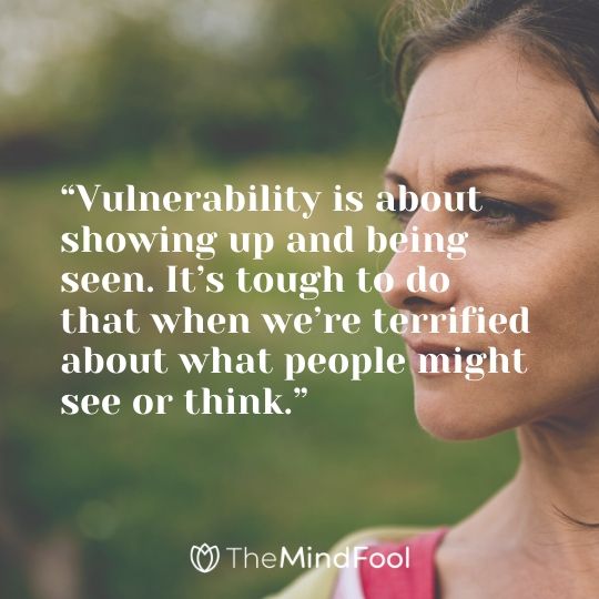 “Vulnerability is about showing up and being seen. It’s tough to do that when we’re terrified about what people might see or think.”