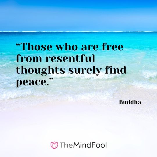 “Those who are free from resentful thoughts surely find peace.” – Buddha