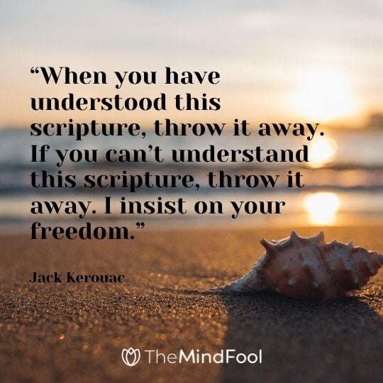“When you have understood this scripture, throw it away. If you can’t understand this scripture, throw it away. I insist on your freedom.” - Jack Kerouac